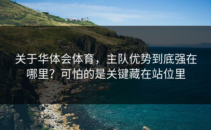 关于华体会体育，主队优势到底强在哪里？可怕的是关键藏在站位里