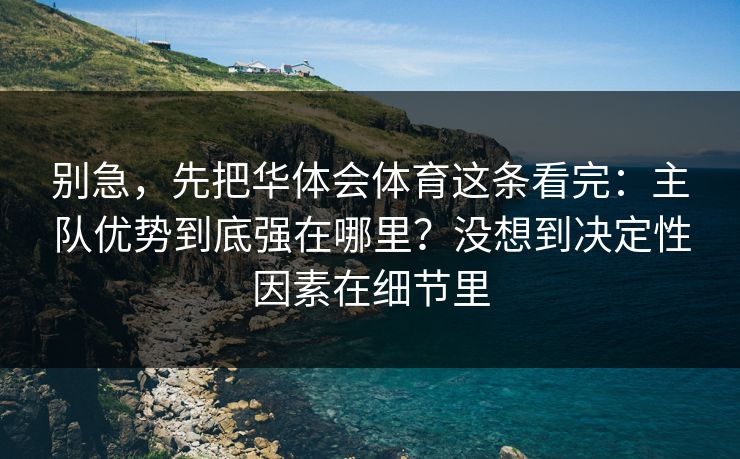 别急，先把华体会体育这条看完：主队优势到底强在哪里？没想到决定性因素在细节里