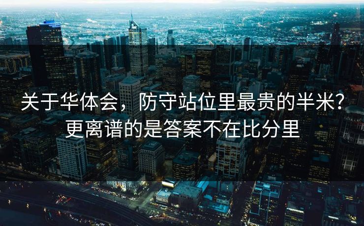 关于华体会，防守站位里最贵的半米？更离谱的是答案不在比分里
