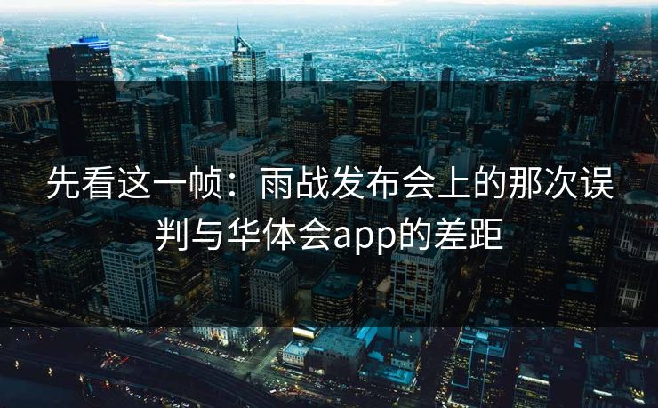 先看这一帧：雨战发布会上的那次误判与华体会app的差距