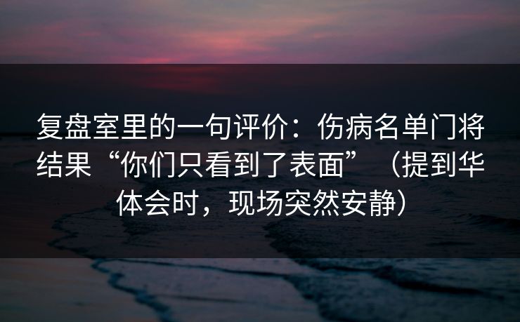 复盘室里的一句评价：伤病名单门将结果“你们只看到了表面”（提到华体会时，现场突然安静）