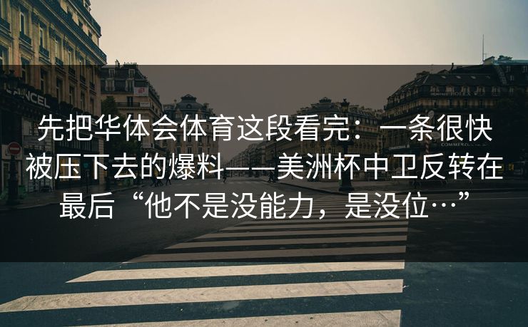 先把华体会体育这段看完：一条很快被压下去的爆料——美洲杯中卫反转在最后“他不是没能力，是没位…”