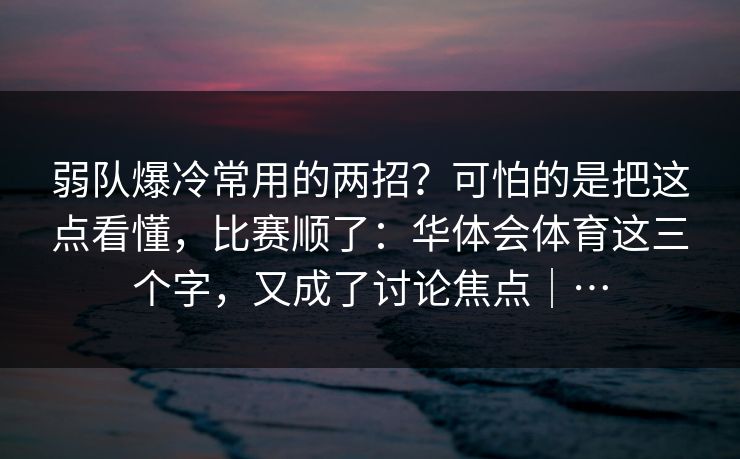 弱队爆冷常用的两招？可怕的是把这点看懂，比赛顺了：华体会体育这三个字，又成了讨论焦点｜…