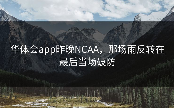 华体会app昨晚NCAA，那场雨反转在最后当场破防