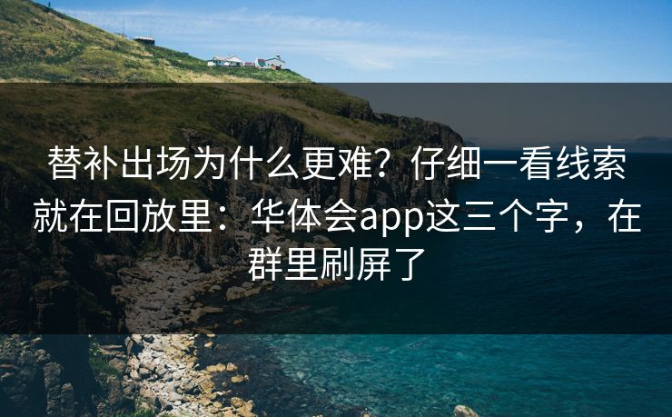 替补出场为什么更难？仔细一看线索就在回放里：华体会app这三个字，在群里刷屏了