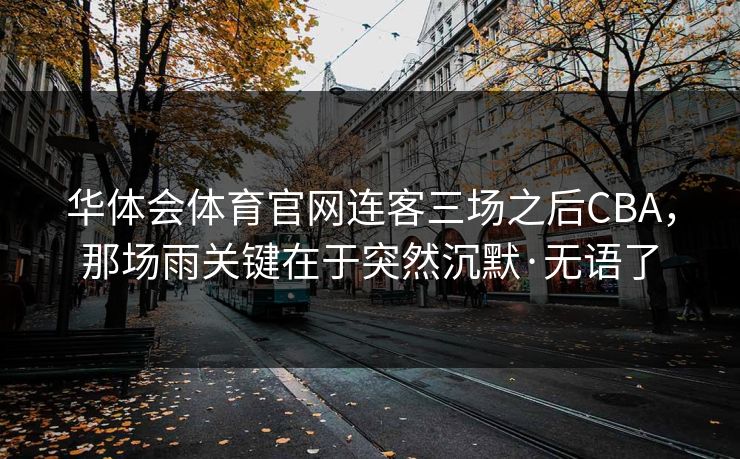 华体会体育官网连客三场之后CBA，那场雨关键在于突然沉默·无语了
