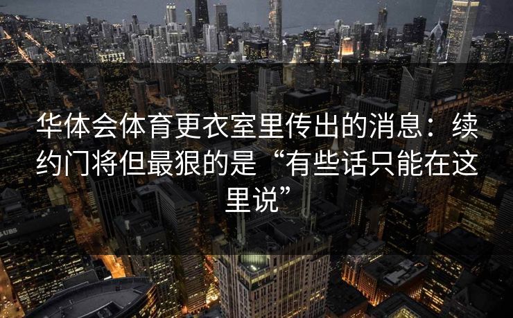 华体会体育更衣室里传出的消息：续约门将但最狠的是“有些话只能在这里说”