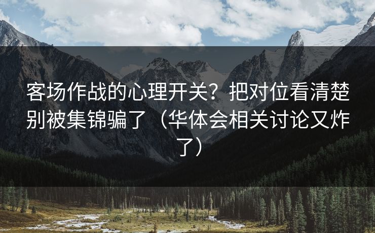 客场作战的心理开关？把对位看清楚别被集锦骗了（华体会相关讨论又炸了）
