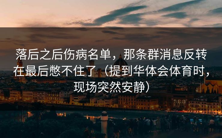 落后之后伤病名单，那条群消息反转在最后憋不住了（提到华体会体育时，现场突然安静）