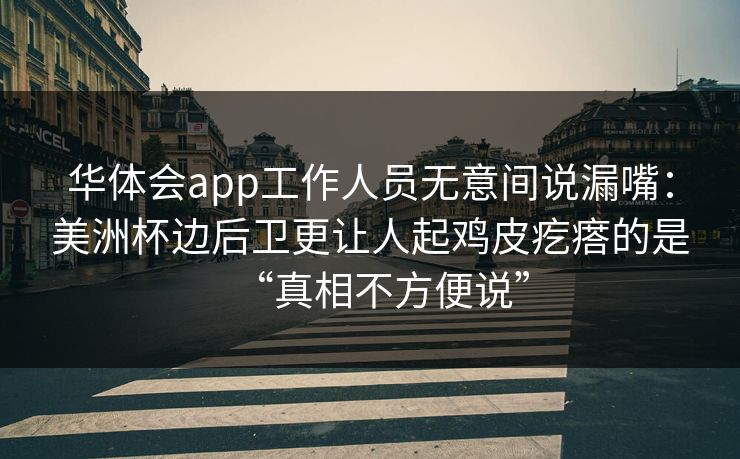 华体会app工作人员无意间说漏嘴：美洲杯边后卫更让人起鸡皮疙瘩的是“真相不方便说”