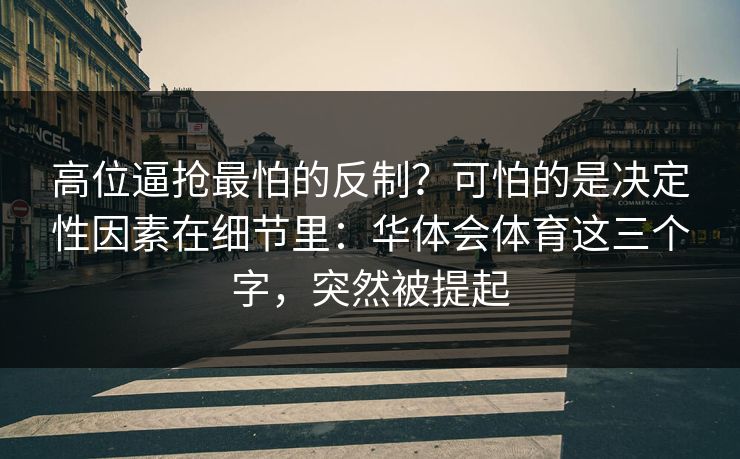 高位逼抢最怕的反制？可怕的是决定性因素在细节里：华体会体育这三个字，突然被提起