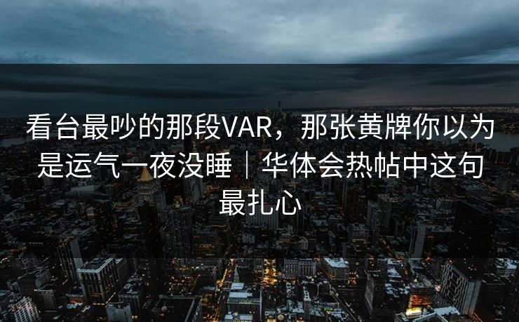 看台最吵的那段VAR，那张黄牌你以为是运气一夜没睡｜华体会热帖中这句最扎心