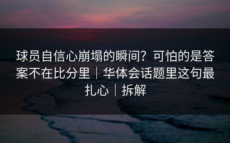 球员自信心崩塌的瞬间？可怕的是答案不在比分里｜华体会话题里这句最扎心｜拆解