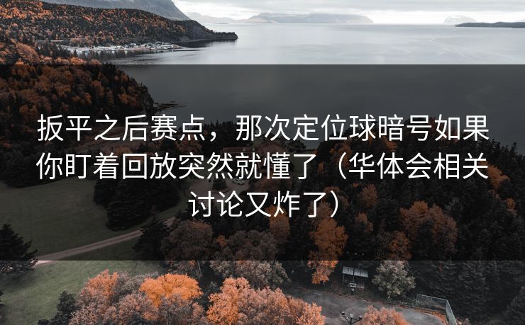 扳平之后赛点，那次定位球暗号如果你盯着回放突然就懂了（华体会相关讨论又炸了）