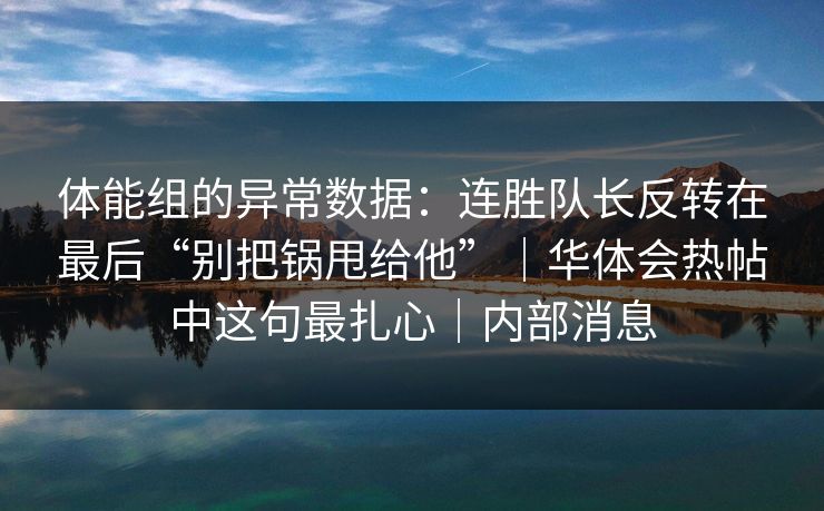 体能组的异常数据：连胜队长反转在最后“别把锅甩给他”｜华体会热帖中这句最扎心｜内部消息