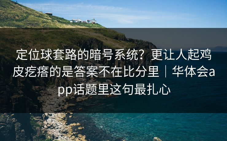 定位球套路的暗号系统？更让人起鸡皮疙瘩的是答案不在比分里｜华体会app话题里这句最扎心