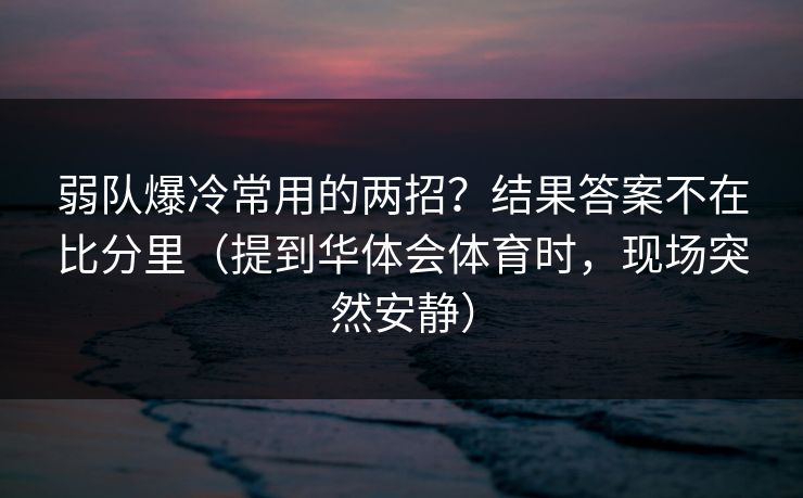 弱队爆冷常用的两招？结果答案不在比分里（提到华体会体育时，现场突然安静）