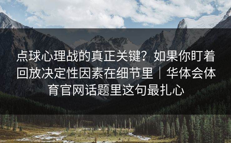 点球心理战的真正关键？如果你盯着回放决定性因素在细节里｜华体会体育官网话题里这句最扎心