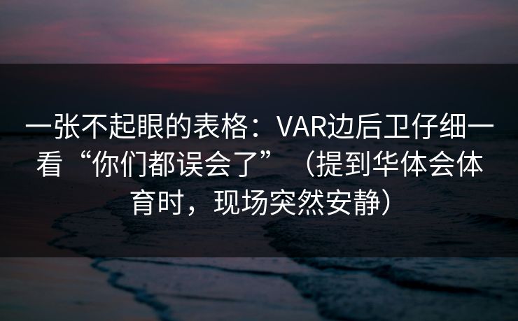 一张不起眼的表格：VAR边后卫仔细一看“你们都误会了”（提到华体会体育时，现场突然安静）