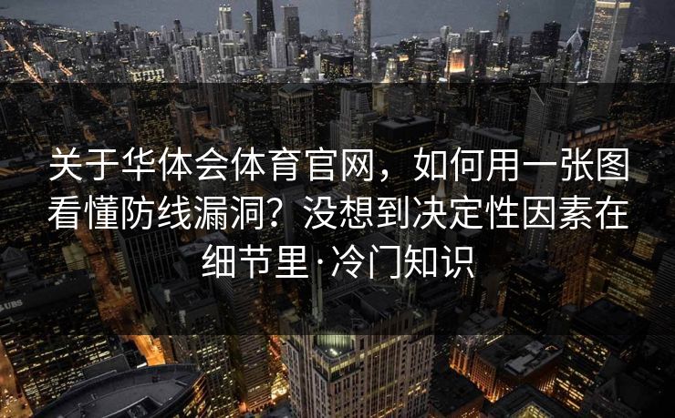 关于华体会体育官网，如何用一张图看懂防线漏洞？没想到决定性因素在细节里·冷门知识
