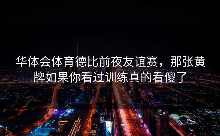 华体会体育德比前夜友谊赛，那张黄牌如果你看过训练真的看傻了